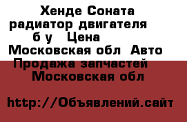 Хенде Соната5 радиатор двигателя  2,0 б/у › Цена ­ 3 000 - Московская обл. Авто » Продажа запчастей   . Московская обл.